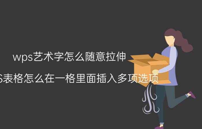 wps艺术字怎么随意拉伸 WPS表格怎么在一格里面插入多项选项？